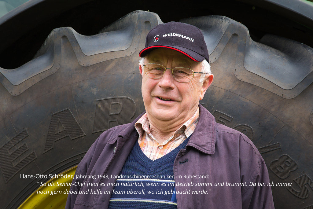 Hans-Otto Schröder, Jahrgang 1943, Landmaschinenmechaniker, im Ruhestand:  “ So als Senior-Chef freut es mich natürlich, wenn es im Betrieb summt und brummt. Da bin ich immer noch gern dabei und helfe im Team überall, wo ich gebraucht werde.”